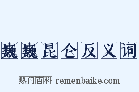 巍巍昆仑反义词是什么意思的图片